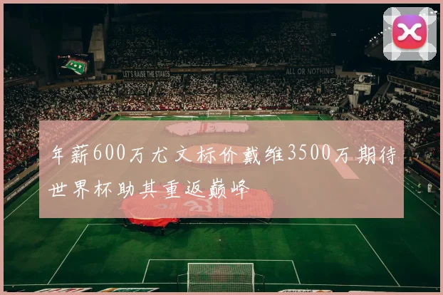 年薪600万尤文标价戴维3500万期待世界杯助其重返巅峰