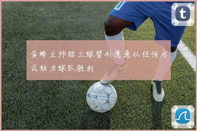 黄蜂主帅称三球替补愿意以任何方式助力球队胜利