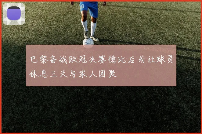 巴黎备战欧冠决赛德比后或让球员休息三天与家人团聚