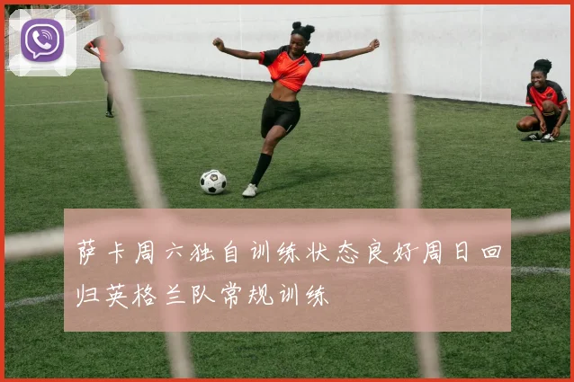 萨卡周六独自训练状态良好周日回归英格兰队常规训练