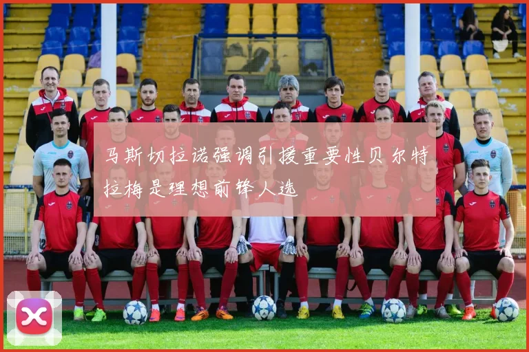 马斯切拉诺强调引援重要性贝尔特拉梅是理想前锋人选