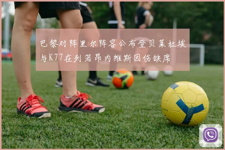 巴黎对阵里尔阵容公布登贝莱杜埃与K77在列若昂内维斯因伤缺席