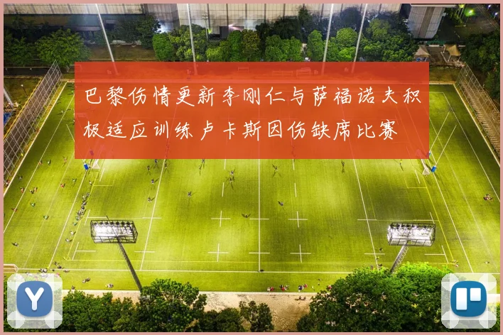 巴黎伤情更新李刚仁与萨福诺夫积极适应训练卢卡斯因伤缺席比赛