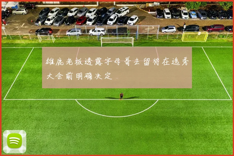 雄鹿老板透露字母哥去留将在选秀大会前明确决定